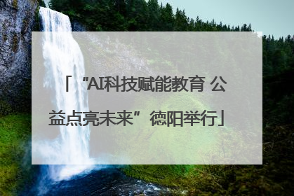 “AI科技赋能教育 公益点亮未来”德阳举行