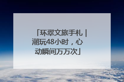 环翠文旅手札｜潮玩48小时，心动瞬间万万次