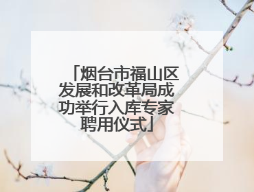 烟台市福山区发展和改革局成功举行入库专家聘用仪式