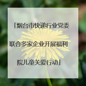 烟台市快递行业党委联合多家企业开展福利院儿童关爱行动