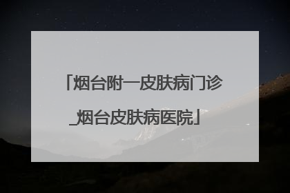 烟台附一皮肤病门诊_烟台皮肤病医院