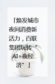 焕发城市夜间消费新活力，百联集团玩转“AI+夜经济”