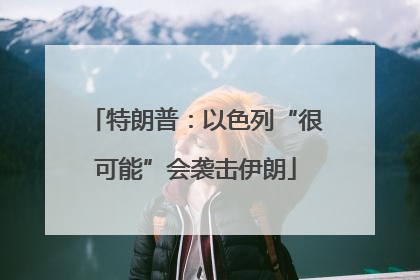 特朗普：以色列“很可能”会袭击伊朗