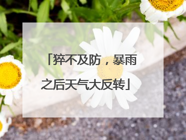 猝不及防，暴雨之后天气大反转