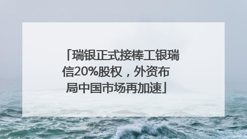 瑞银正式接棒工银瑞信20%股权，外资布局中国市场再加速