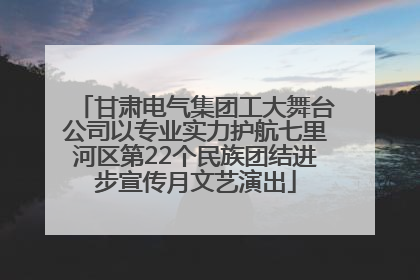 甘肃电气集团工大舞台公司以专业实力护航七里河区第22个民族团结进步宣传月文艺演出
