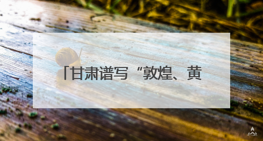 甘肃谱写“敦煌、黄河、非遗”合奏曲
