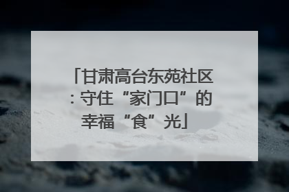 甘肃高台东苑社区：守住“家门口”的幸福“食”光