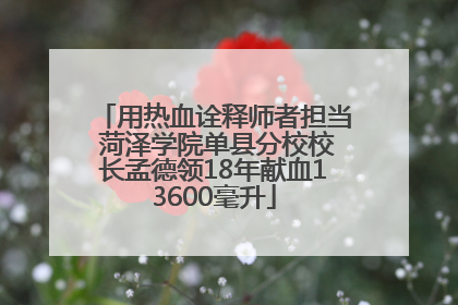 用热血诠释师者担当 菏泽学院单县分校校长孟德领18年献血13600毫升
