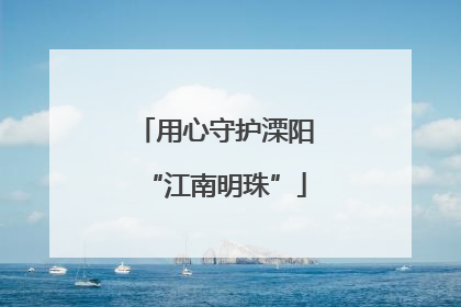 用心守护溧阳“江南明珠”