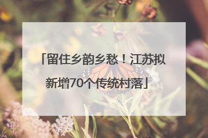 留住乡韵乡愁！江苏拟新增70个传统村落