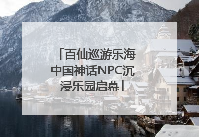 百仙巡游乐海 中国神话NPC沉浸乐园启幕