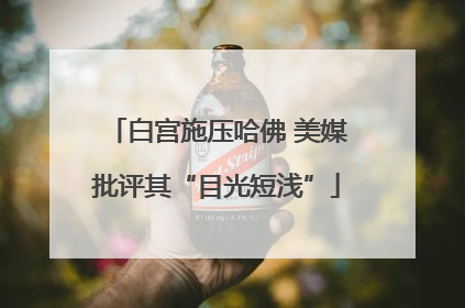 白宫施压哈佛 美媒批评其“目光短浅”