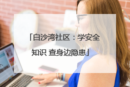 白沙湾社区：学安全知识 查身边隐患