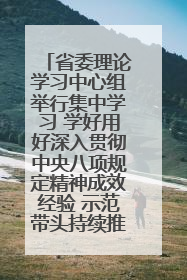 省委理论学习中心组举行集中学习 学好用好深入贯彻中央八项规定精神成效经验 示范带头持续推动全省学习教育走深走实