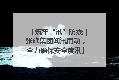 筑牢“汛”防线｜张旅集团闻汛而动，全力确保安全度汛