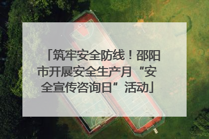 筑牢安全防线！邵阳市开展安全生产月“安全宣传咨询日”活动