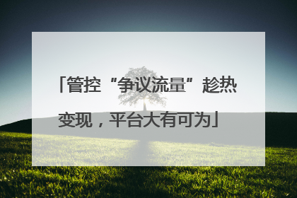 管控“争议流量”趁热变现，平台大有可为