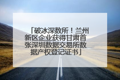 破冰深数所！兰州新区企业获得甘肃首张深圳数据交易所数据产权登记证书