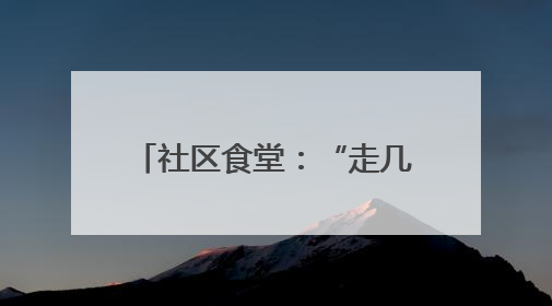 社区食堂：“走几步就有热乎饭！”