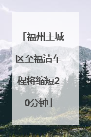 福州主城区至福清车程将缩短20分钟