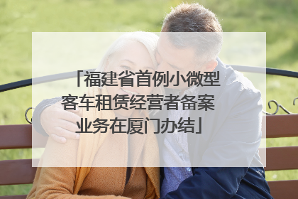 福建省首例小微型客车租赁经营者备案业务在厦门办结