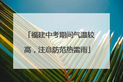 福建中考期间气温较高，注意防范热雷雨