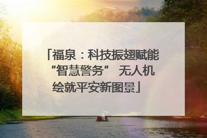 福泉：科技振翅赋能“智慧警务” 无人机绘就平安新图景