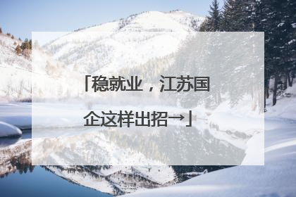 稳就业，江苏国企这样出招→
