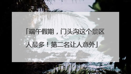 端午假期，门头沟这个景区人最多！第二名让人意外