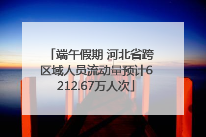 端午假期 河北省跨区域人员流动量预计6212.67万人次