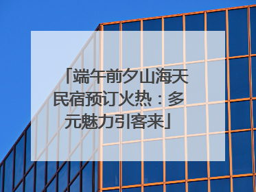端午前夕山海天民宿预订火热：多元魅力引客来