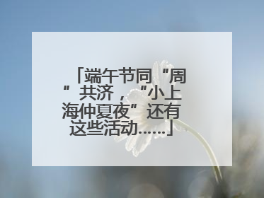 端午节同“周”共济，“小上海仲夏夜”还有这些活动……