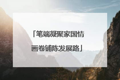 笔端凝聚家国情  画卷铺陈发展路