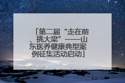 第二届“走在前、挑大梁”——山东医养健康典型案例征集活动启动