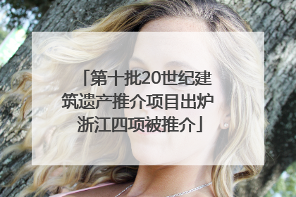 第十批20世纪建筑遗产推介项目出炉 浙江四项被推介