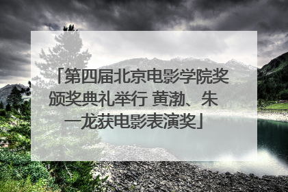 第四届北京电影学院奖颁奖典礼举行 黄渤、朱一龙获电影表演奖