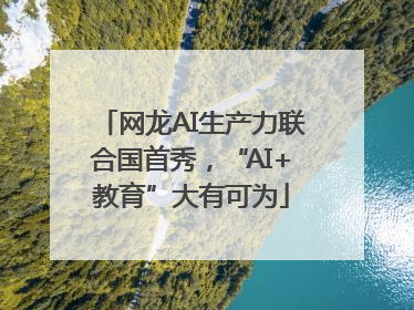 网龙AI生产力联合国首秀，“AI+教育”大有可为