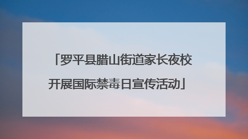 罗平县腊山街道家长夜校开展国际禁毒日宣传活动
