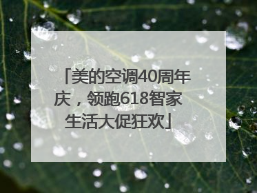 美的空调40周年庆，领跑618智家生活大促狂欢