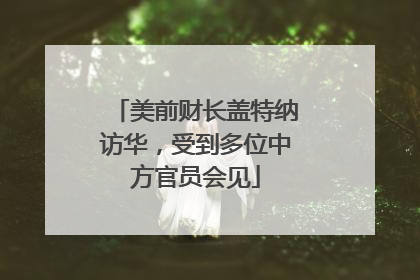 美前财长盖特纳访华，受到多位中方官员会见