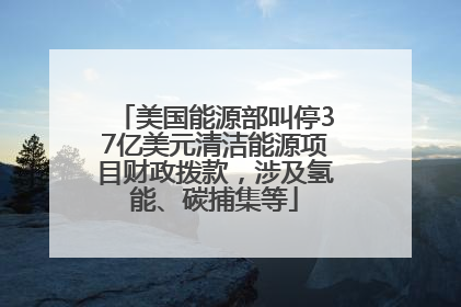美国能源部叫停37亿美元清洁能源项目财政拨款，涉及氢能、碳捕集等