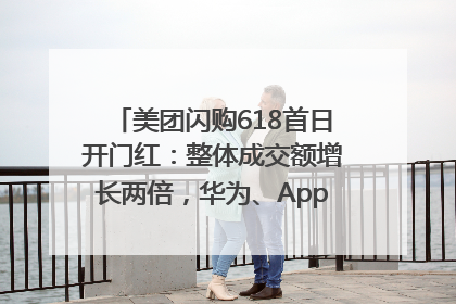 美团闪购618首日开门红：整体成交额增长两倍，华为、Apple、沃尔玛等近800个品牌翻倍增长