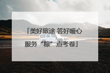 美好旅途 答好暖心服务“粽”点考卷