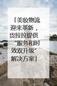 美妆物流迎来革新，货拉拉提供“服务和时效双升级”解决方案