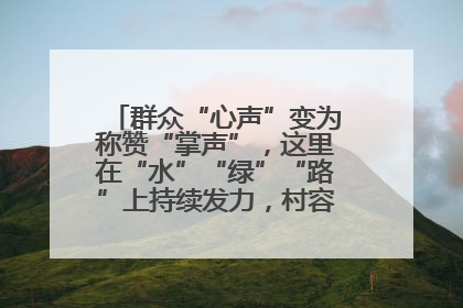 群众“心声”变为称赞“掌声”，这里在“水”“绿”“路”上持续发力，村容村貌焕然一新