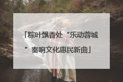 粽叶飘香处“乐动蓉城”奏响文化惠民新曲