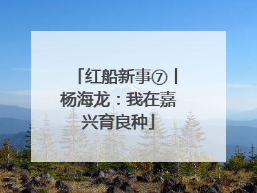 红船新事⑦丨杨海龙：我在嘉兴育良种
