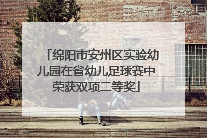 绵阳市安州区实验幼儿园在省幼儿足球赛中荣获双项二等奖