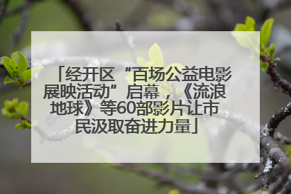经开区“百场公益电影展映活动”启幕，《流浪地球》等60部影片让市民汲取奋进力量